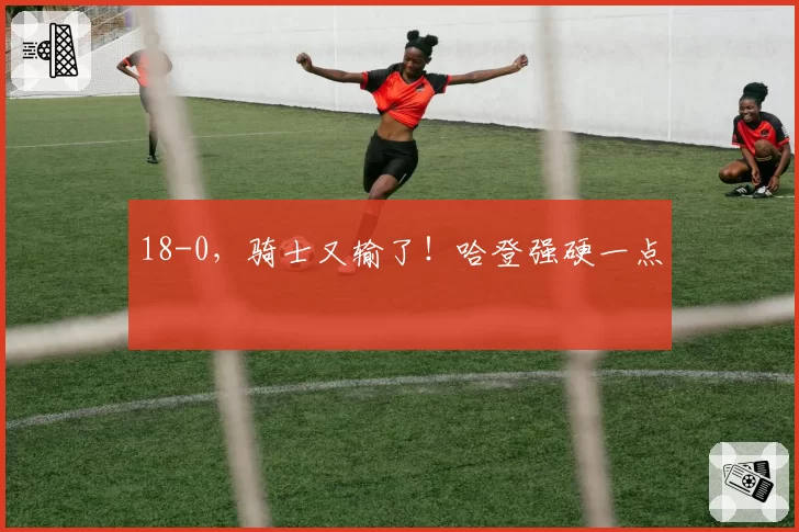 18-0,骑士又输了!哈登强硬一点