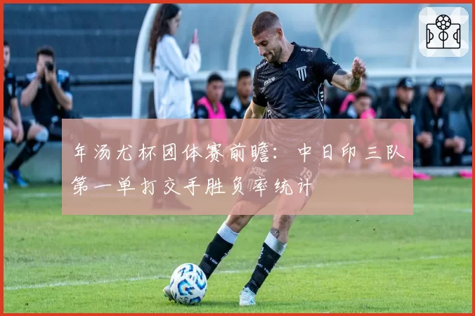 年汤尤杯团体赛前瞻：中日印三队第一单打交手胜负率统计