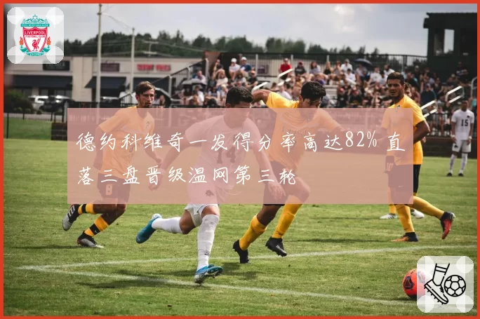 德约科维奇一发得分率高达82% 直落三盘晋级温网第三轮
