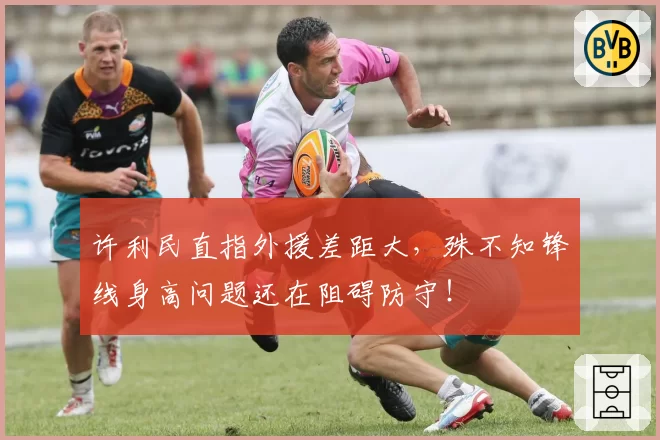 许利民直指外援差距大,殊不知锋线身高问题还在阻碍防守!