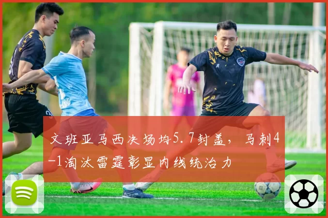 文班亚马西决场均5.7封盖,马刺4-1淘汰雷霆彰显内线统治力