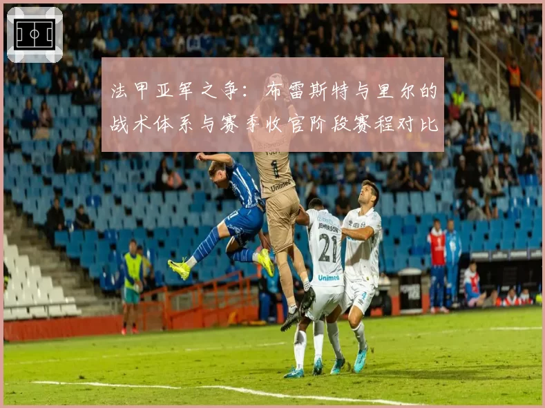 法甲亚军之争:布雷斯特与里尔的战术体系与赛季收官阶段赛程对比