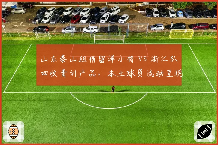 山东泰山租借留洋小将 vs 浙江队回收青训产品，本土球员流动呈现两极化
