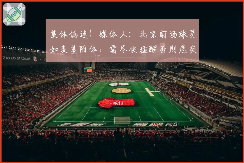 集体低迷！媒体人：北京前场球员如麦基附体，需尽快猛醒否则危矣
