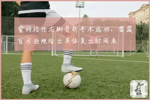 霍姆格伦右脚骨折手术成功，雷霆官方拒绝给出具体复出时间表