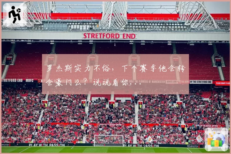 罗杰斯实力不俗,下个赛季他会转会豪门么?说说看你...