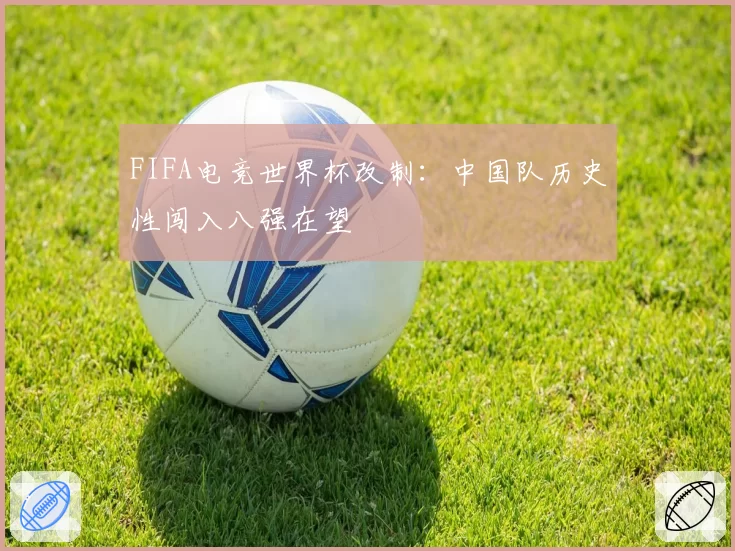 FIFA电竞世界杯改制:中国队历史性闯入八强在望