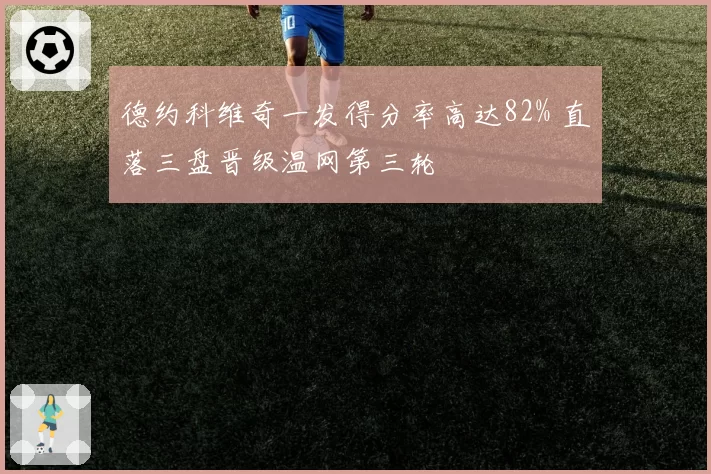 德约科维奇一发得分率高达82% 直落三盘晋级温网第三轮